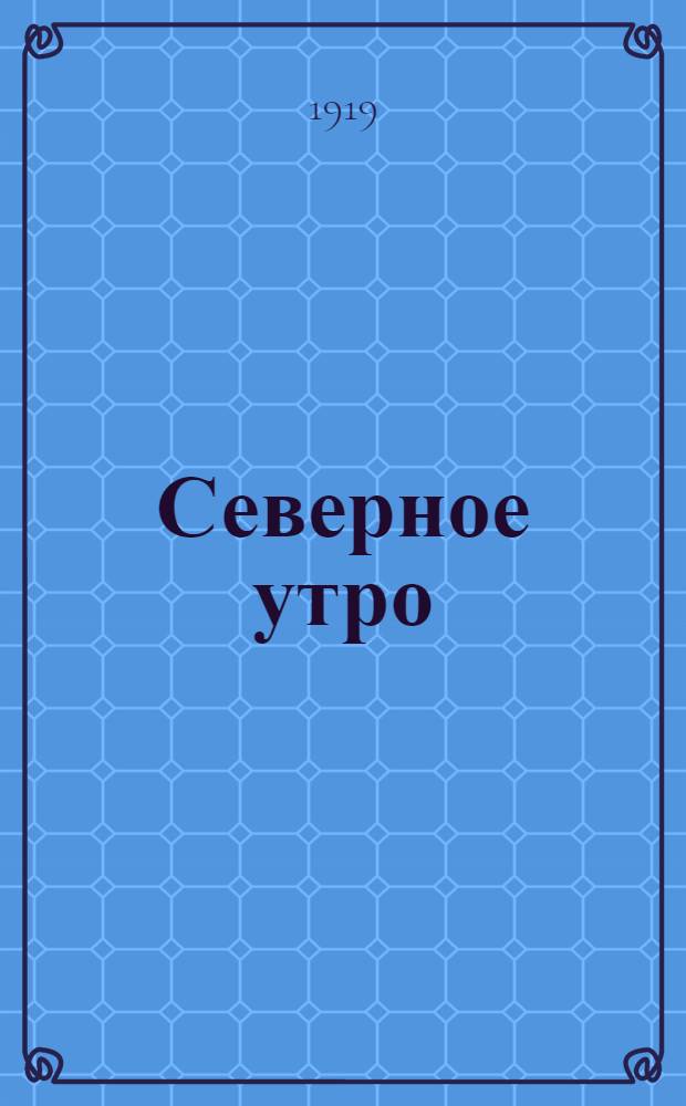 Северное утро : Ежедн. газ. Г.9 1919, № 269 (2426) (14 окт.) : Г.9 1919, № 269 (2426) (14 окт.)