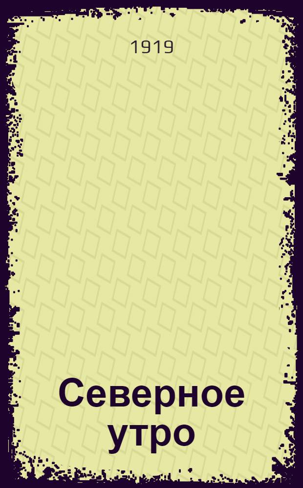 Северное утро : Ежедн. газ. Г.9 1919, № 271 (2428) (17 окт.) : Г.9 1919, № 271 (2428) (17 окт.)
