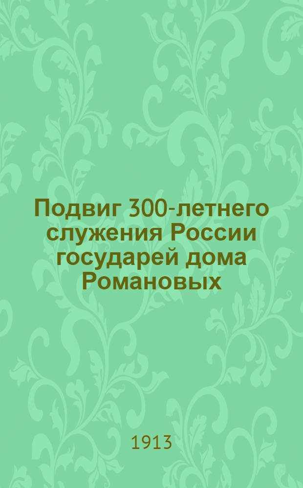 Подвиг 300-летнего служения России государей дома Романовых