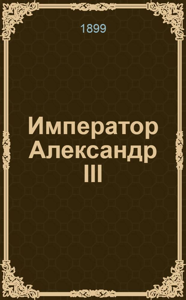 Император Александр III : Биогр. очерк