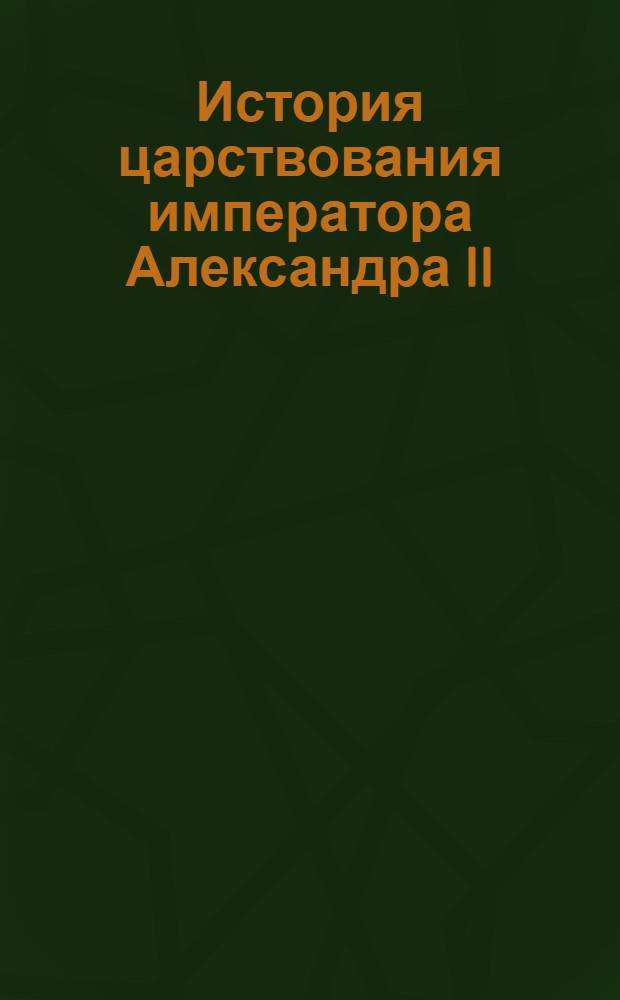 История царствования императора Александра II : Памяти царя-освободителя