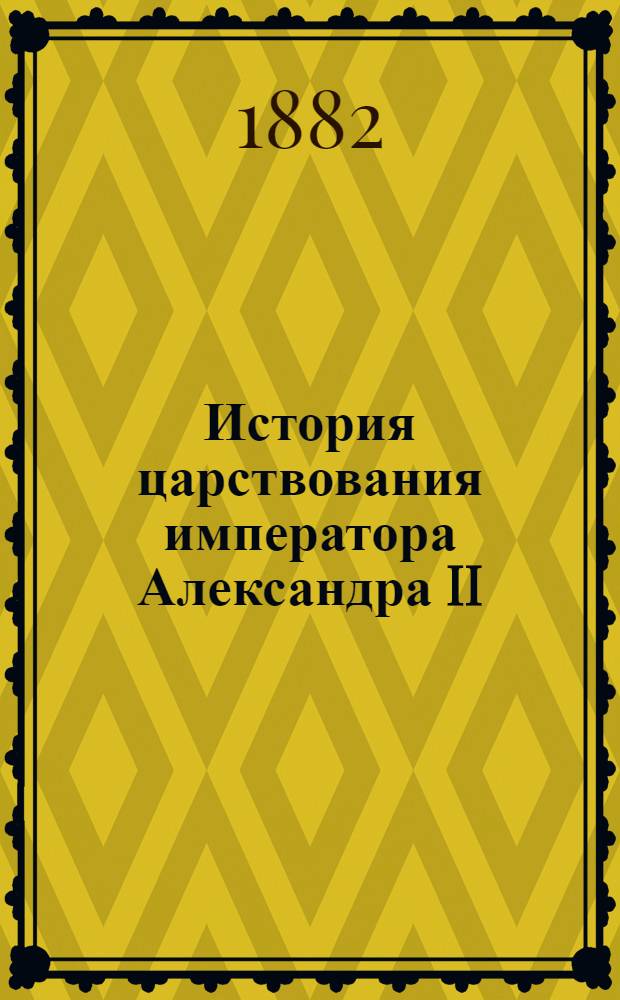 История царствования императора Александра II : (В карт.)