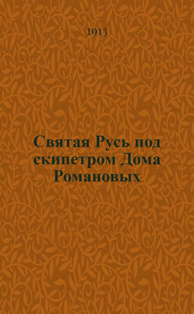 Святая Русь под скипетром Дома Романовых : 1613 г. - 1913 г. : Альбом портретов