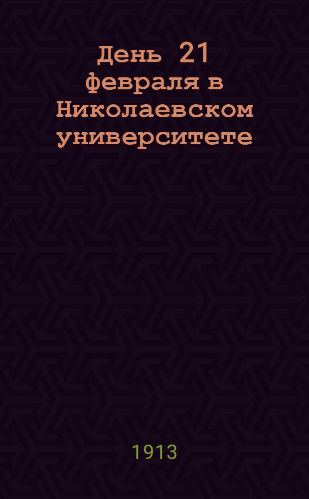 День 21 февраля в Николаевском университете : (По случаю 300-летнего юбилея царствования дома Романовых) : С прил. речи проф. В.И. Разумовского "Медицинское дело в России в царствование первых государей дома Романовых"
