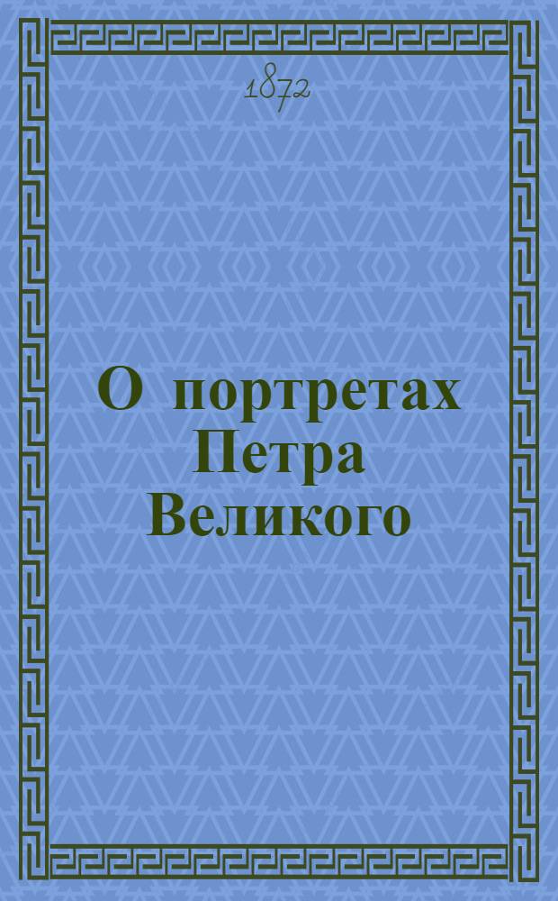 О портретах Петра Великого : исследование А.А. Васильчикова