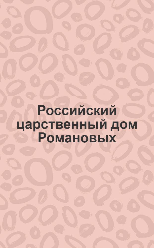 Российский царственный дом Романовых : Изд. Г.К. Фридебурга. Тетр. 1-
