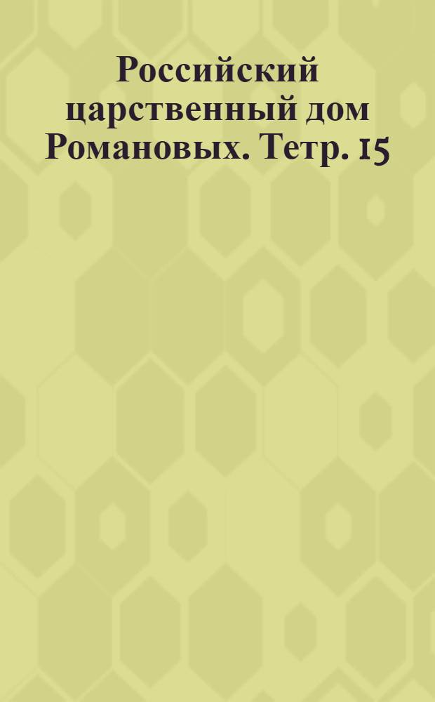 Российский царственный дом Романовых. Тетр. 15