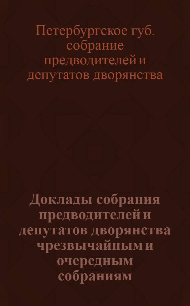 [Доклады собрания предводителей и депутатов дворянства чрезвычайным и очередным собраниям]...