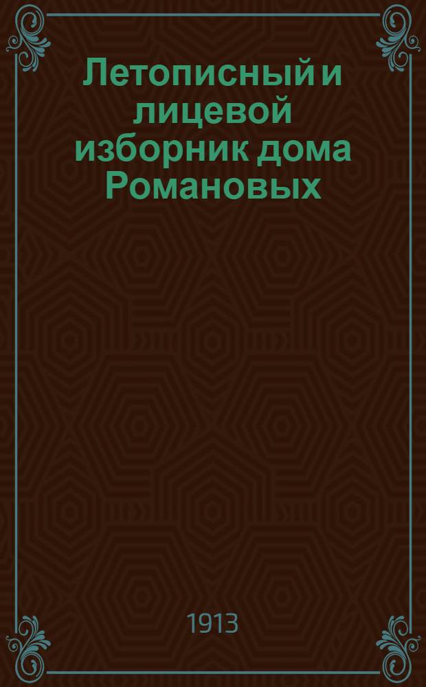 Летописный и лицевой изборник дома Романовых : Юбил. изд. в ознаменование 300-летия царствования 1613-1913 гг