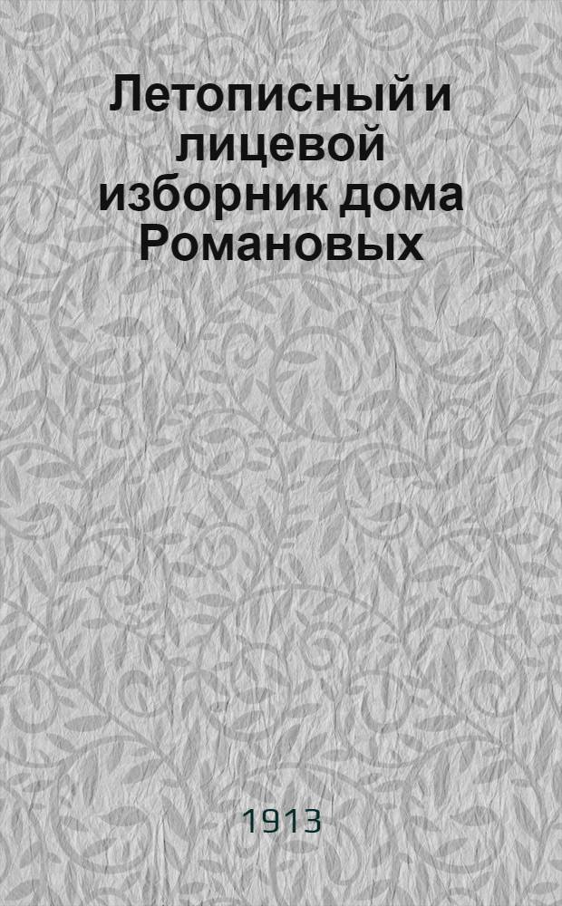 Летописный и лицевой изборник дома Романовых : Юбил. изд. в ознаменование 300-летия царствования 1613-1913 гг. Вып. 1