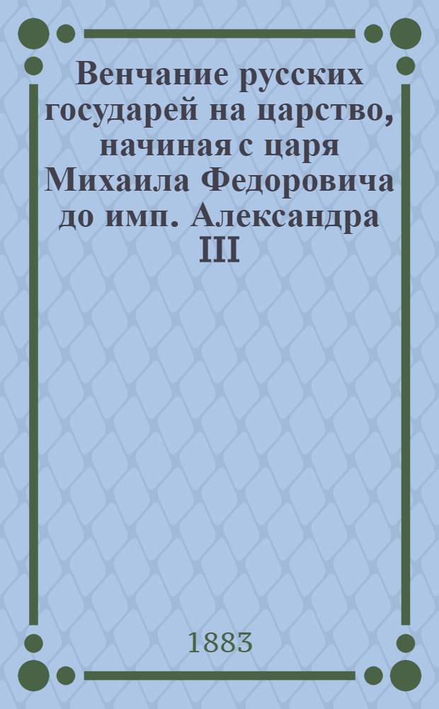 Венчание русских государей на царство, начиная с царя Михаила Федоровича до имп. Александра III