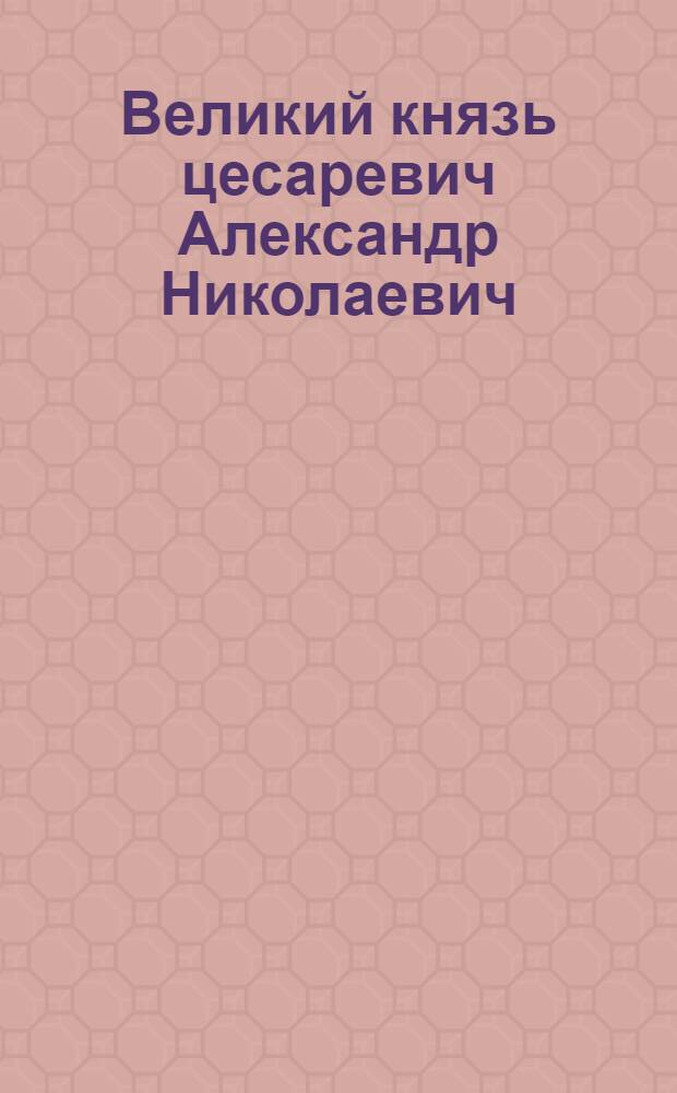 Великий князь цесаревич Александр Николаевич : Эстамп