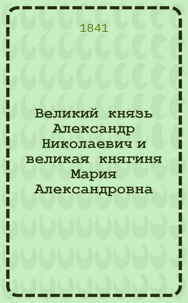 Великий князь Александр Николаевич и великая княгиня Мария Александровна : Эстамп
