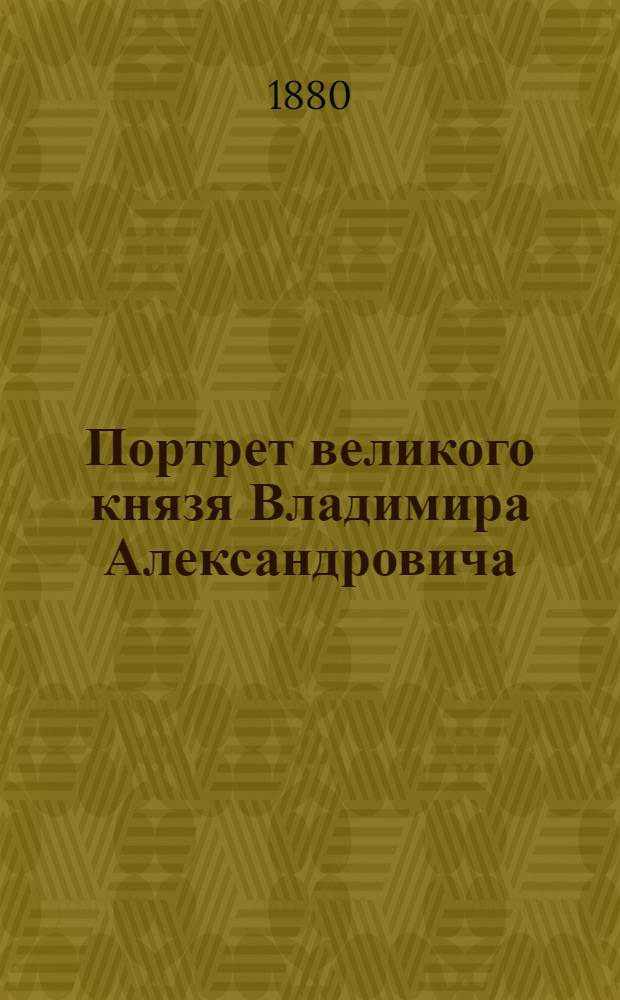 Портрет великого князя Владимира Александровича : Эстамп