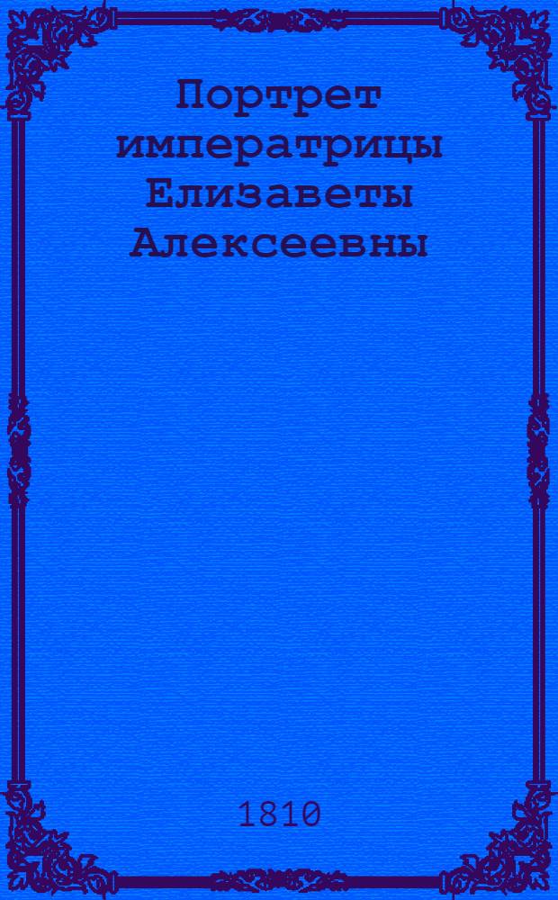 Портрет императрицы Елизаветы Алексеевны : Эстамп