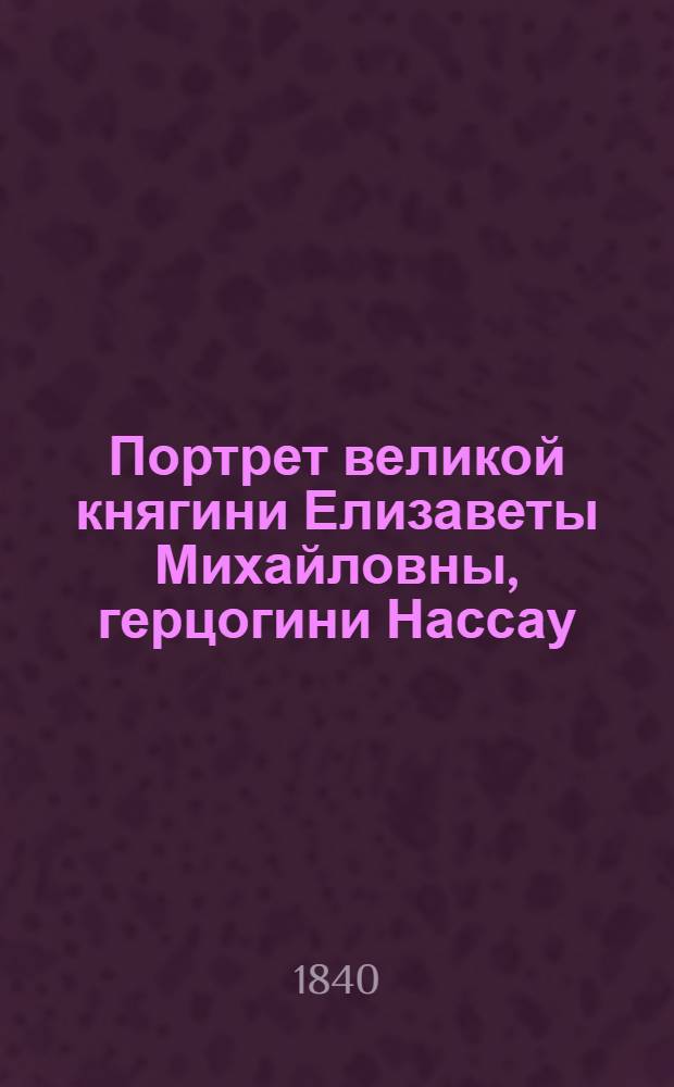 Портрет великой княгини Елизаветы Михайловны, герцогини Нассау : Эстамп