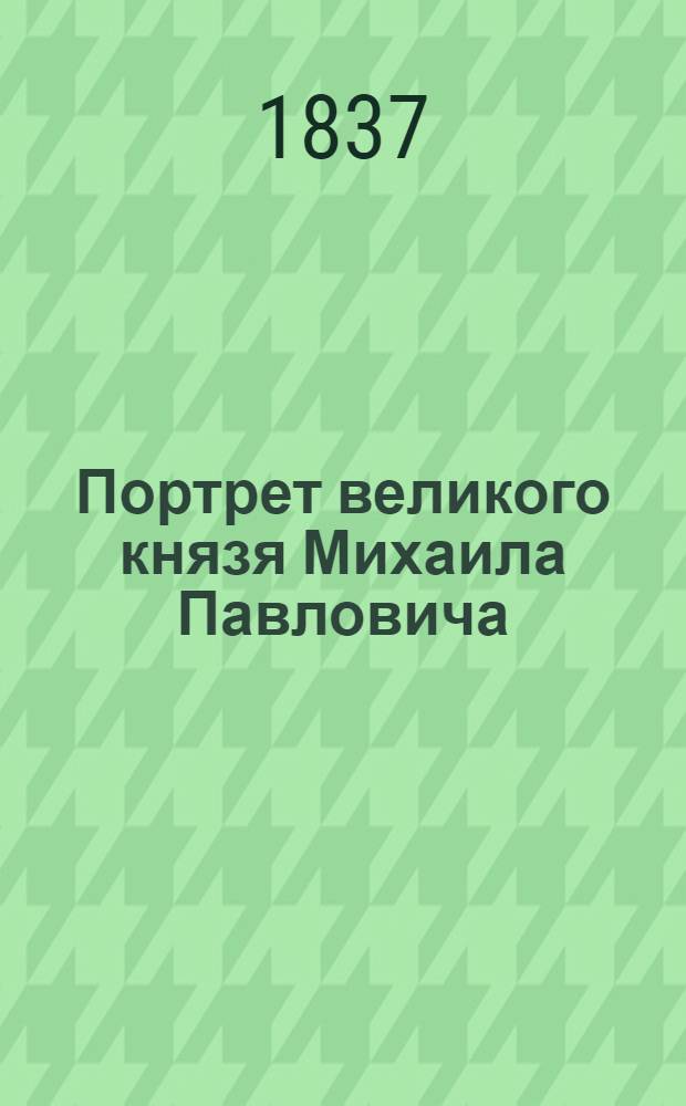 Портрет великого князя Михаила Павловича : Эстамп