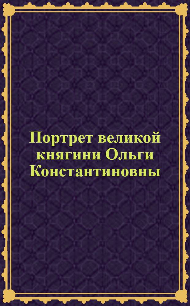 Портрет великой княгини Ольги Константиновны : Эстамп