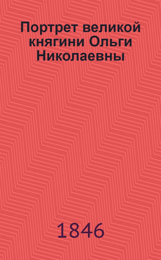 Портрет великой княгини Ольги Николаевны : Эстамп