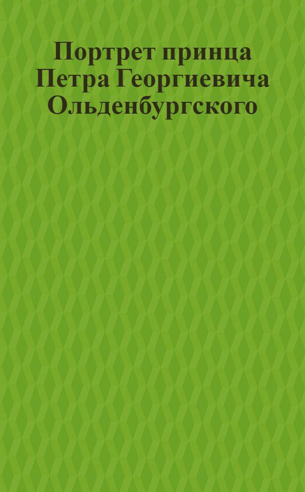 Портрет принца Петра Георгиевича Ольденбургского : Эстамп