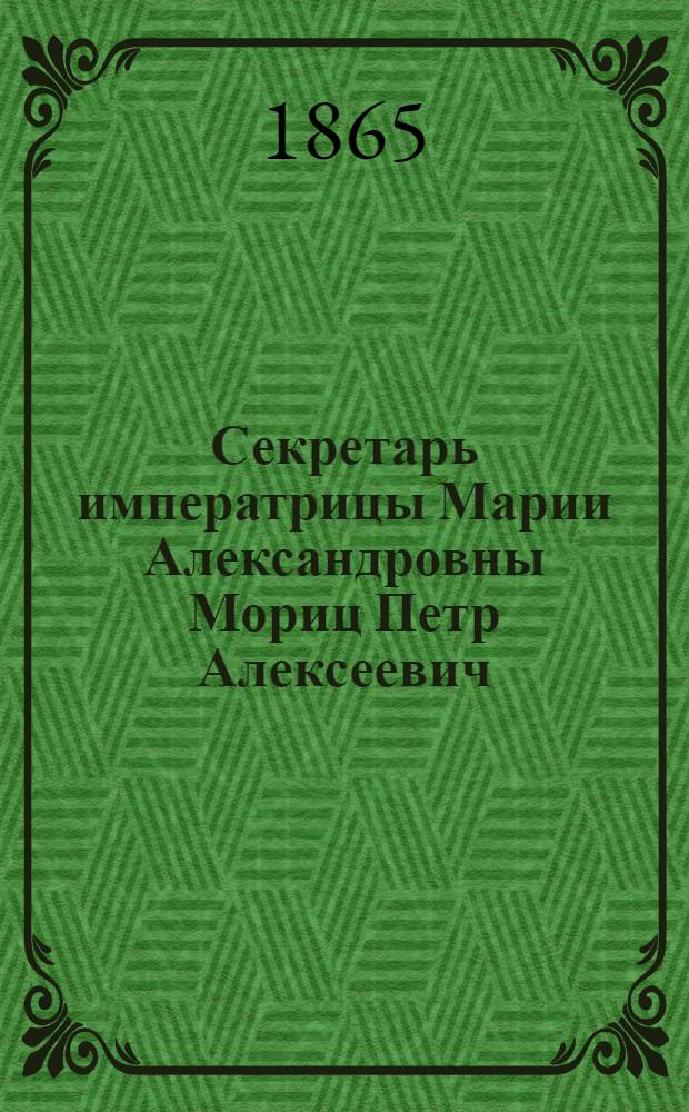 Секретарь императрицы Марии Александровны Мориц Петр Алексеевич