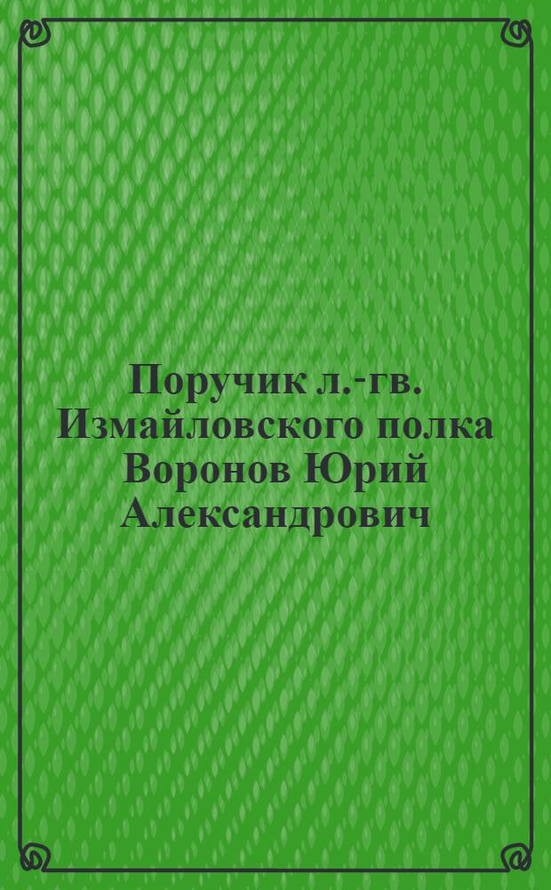Поручик л.-гв. Измайловского полка Воронов Юрий Александрович