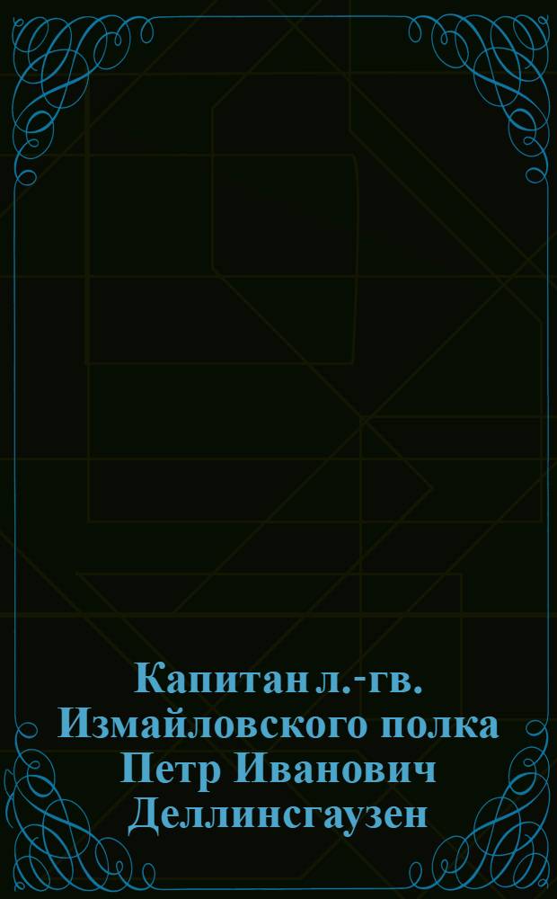 Капитан л.-гв. Измайловского полка Петр Иванович Деллинсгаузен