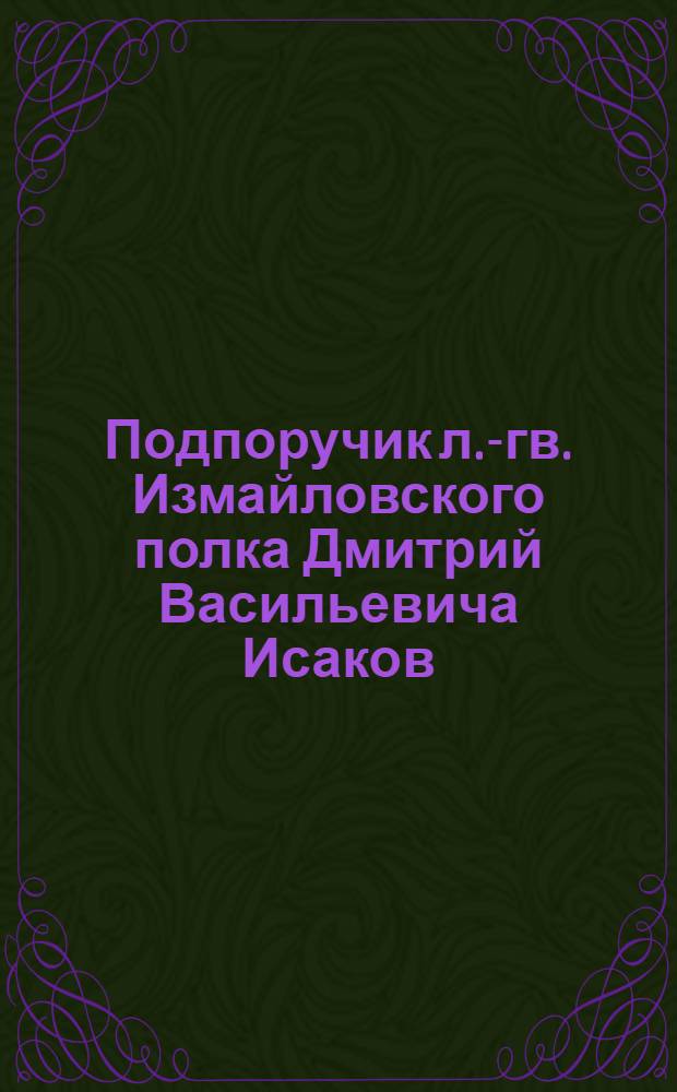 Подпоручик л.-гв. Измайловского полка Дмитрий Васильевича Исаков