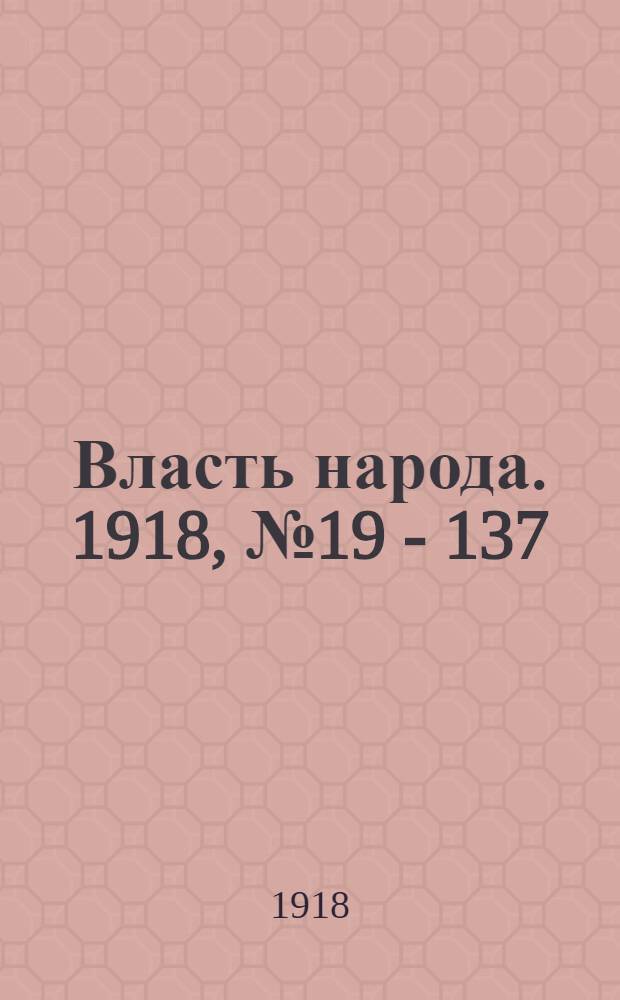 Власть народа. 1918, № 19 - 137 : 1918, № 19 - 137