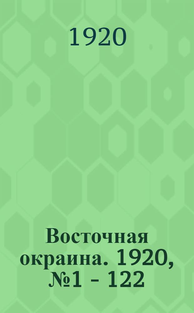 Восточная окраина. 1920, № 1 - 122 : 1920, № 1 - 122