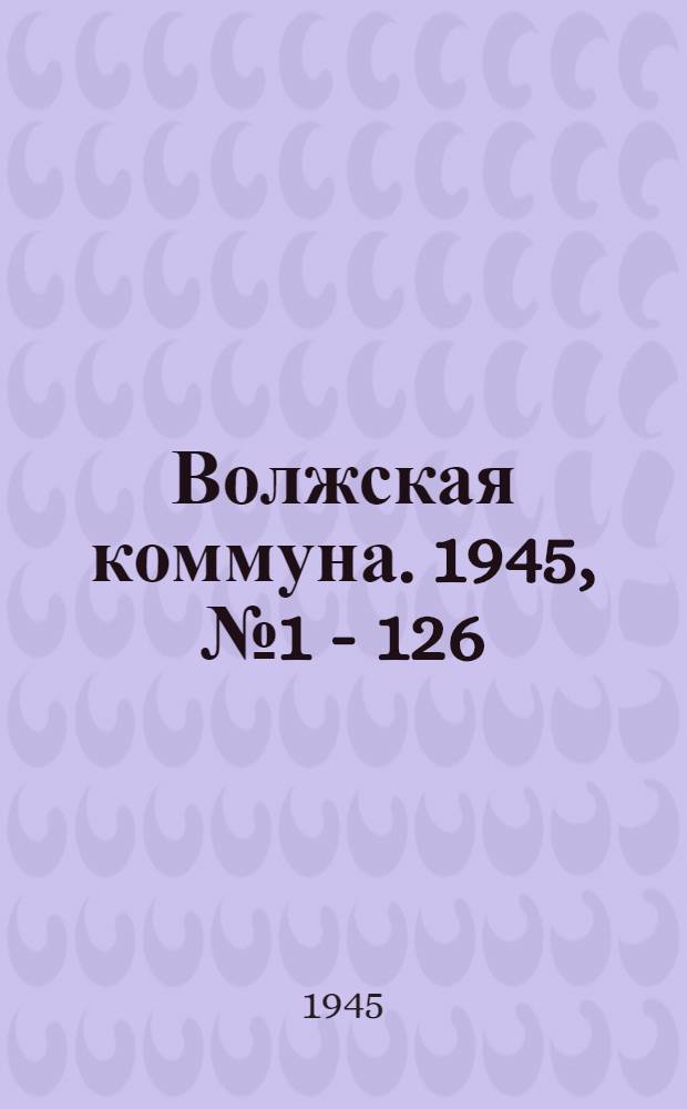 Волжская коммуна. 1945, № 1 - 126 : 1945, № 1 - 126