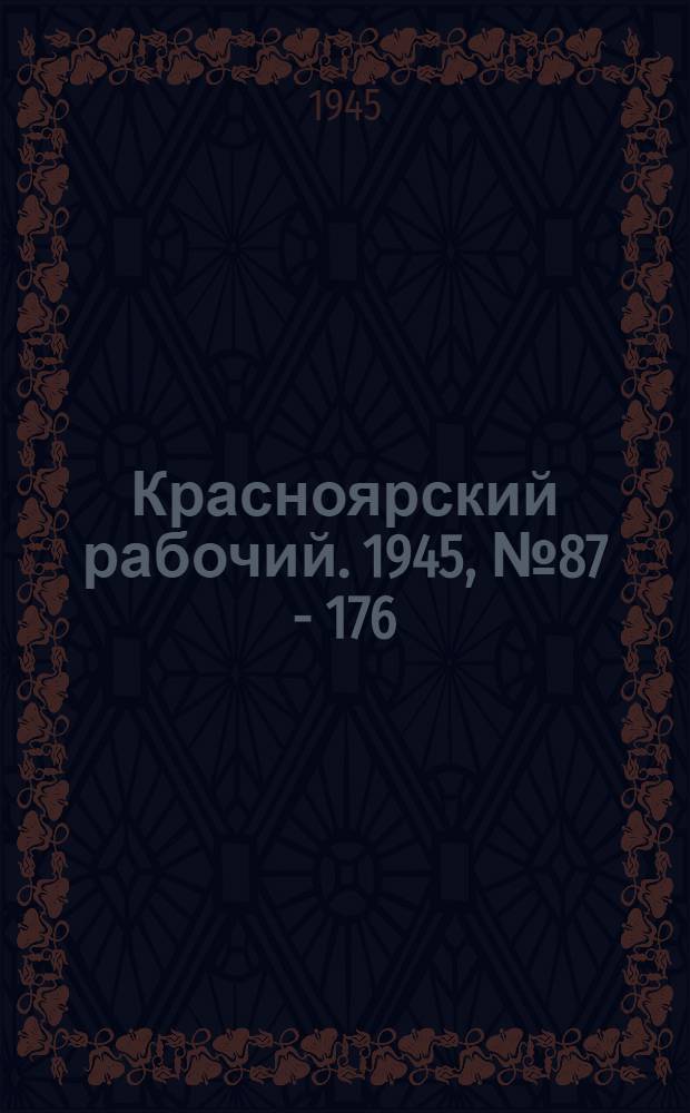 Красноярский рабочий. 1945, № 87 - 176 : 1945, № 87 - 176