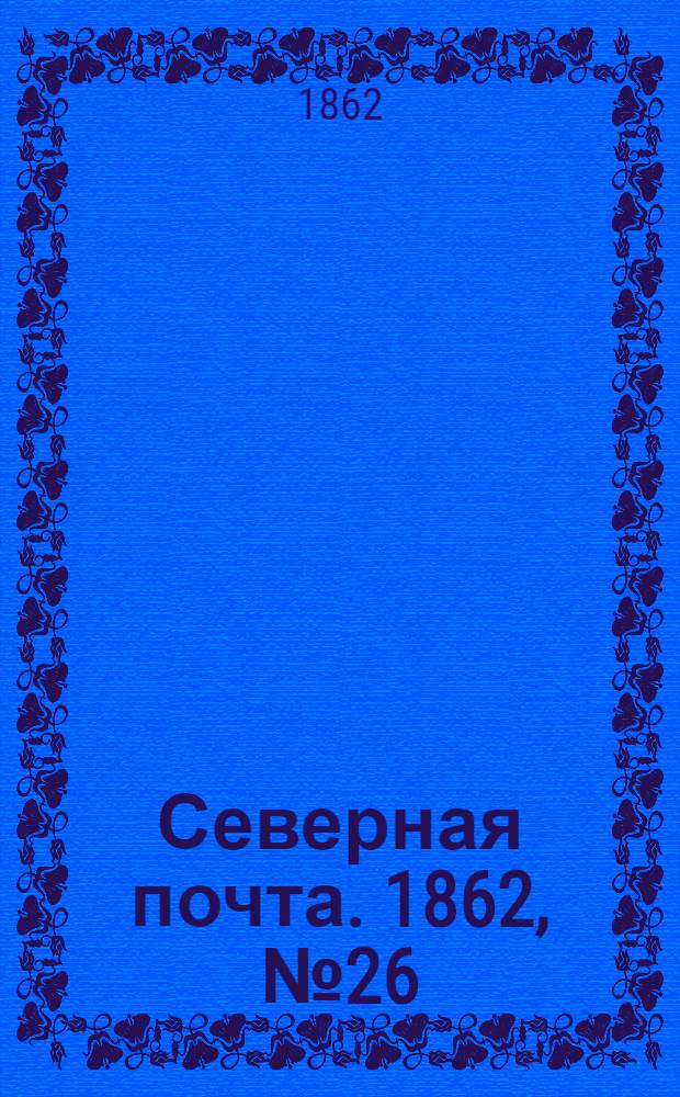 Северная почта. 1862, № 26 (1 февр.) : 1862, № 26 (1 февр.)
