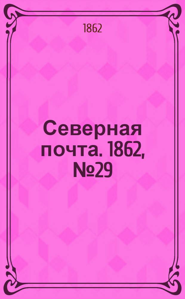 Северная почта. 1862, № 29 (6 февр.) : 1862, № 29 (6 февр.)
