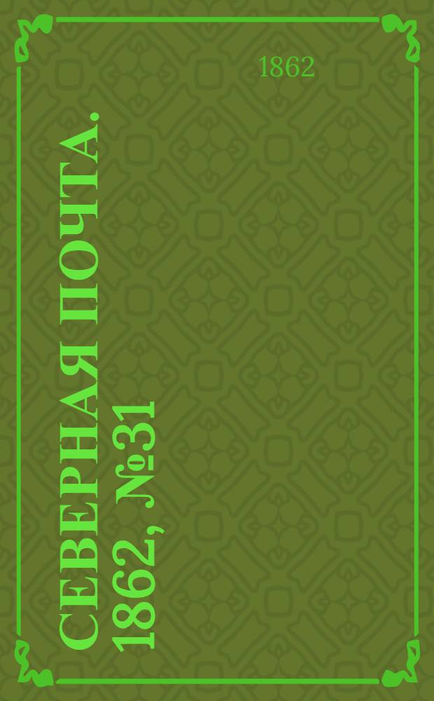 Северная почта. 1862, № 31 (8 февр.) : 1862, № 31 (8 февр.)