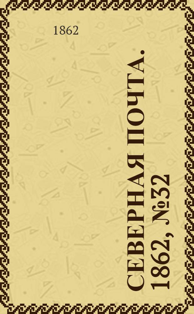 Северная почта. 1862, № 32 (9 февр.) : 1862, № 32 (9 февр.)