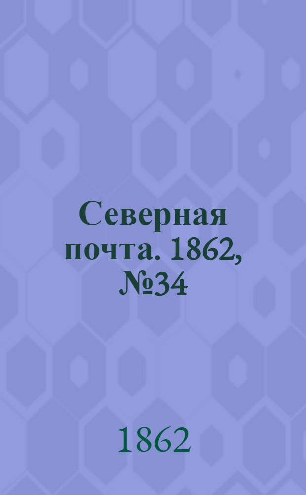 Северная почта. 1862, № 34 (11 февр.) : 1862, № 34 (11 февр.)