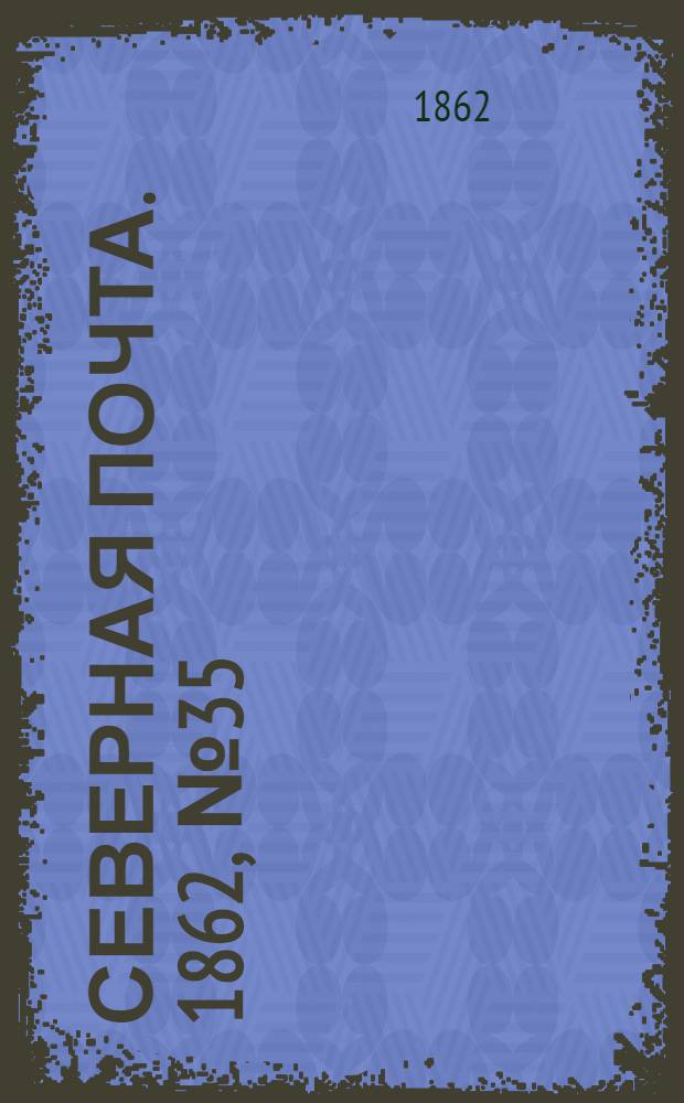 Северная почта. 1862, № 35 (13 февр.) : 1862, № 35 (13 февр.)