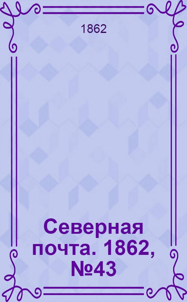 Северная почта. 1862, № 43 (25 февр.) : 1862, № 43 (25 февр.)