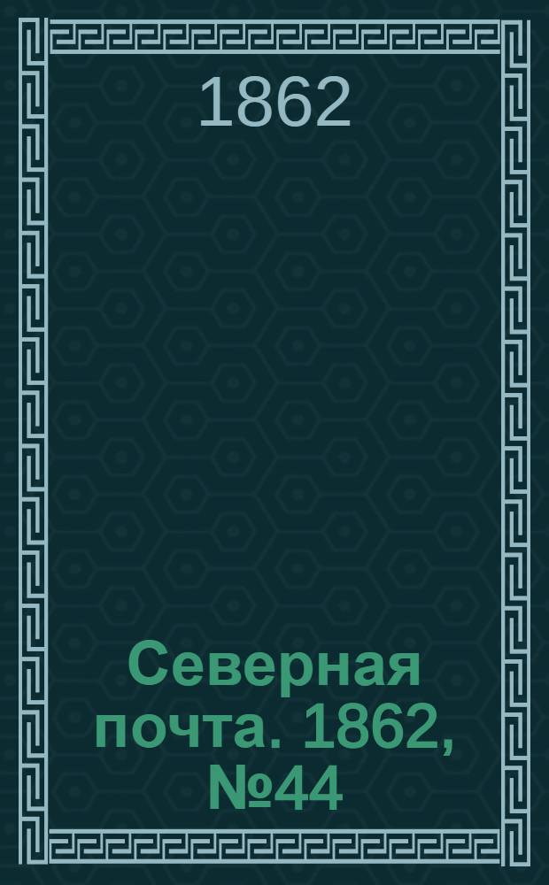 Северная почта. 1862, № 44 (27 февр.) : 1862, № 44 (27 февр.)