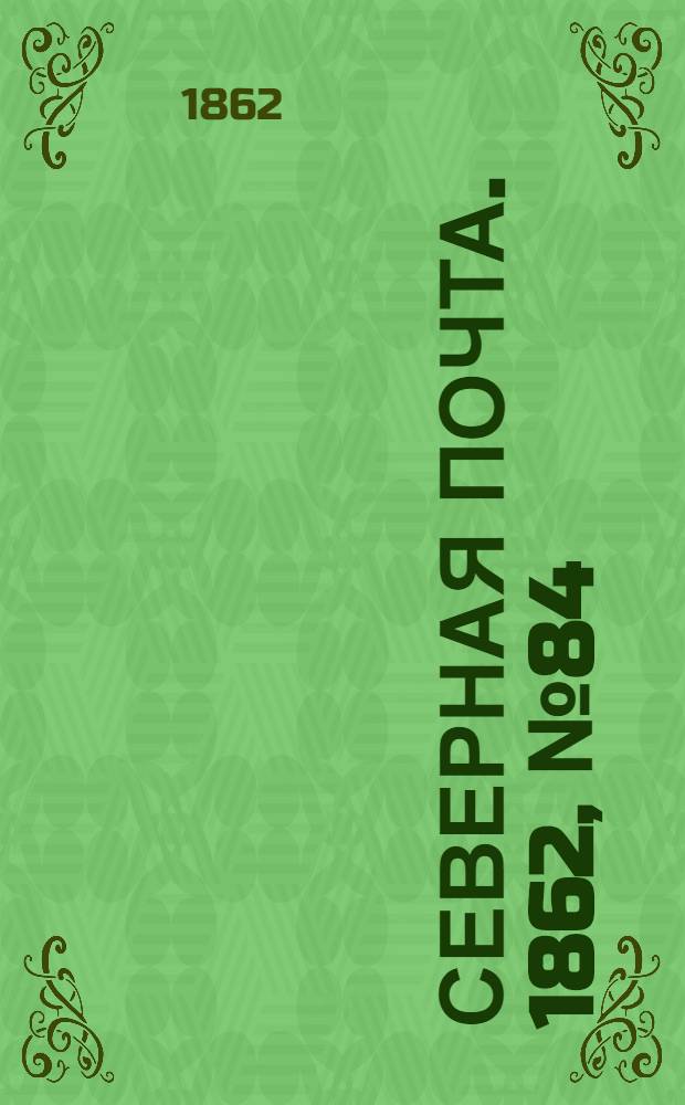 Северная почта. 1862, № 84 (20 апр.) : 1862, № 84 (20 апр.)