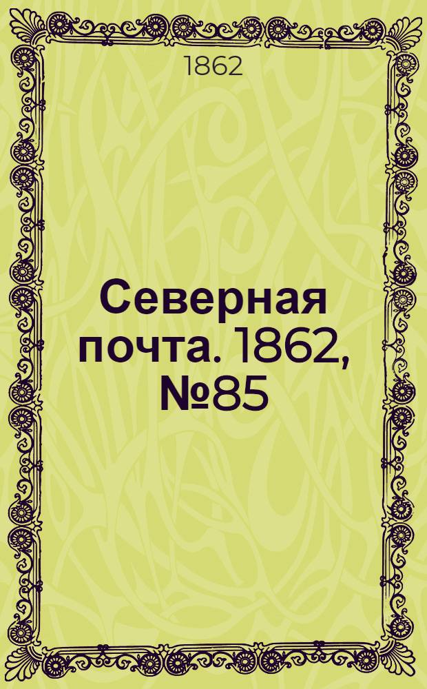 Северная почта. 1862, № 85 (21 апр.) : 1862, № 85 (21 апр.)