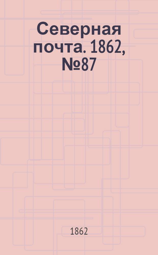 Северная почта. 1862, № 87 (24 апр.) : 1862, № 87 (24 апр.)