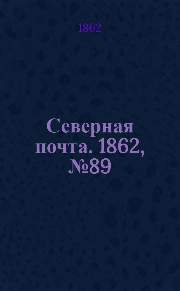 Северная почта. 1862, № 89 (26 апр.) : 1862, № 89 (26 апр.)