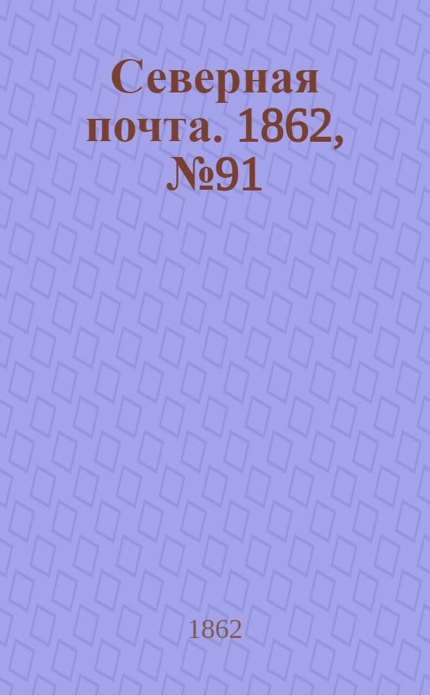 Северная почта. 1862, № 91 (28 апр.) : 1862, № 91 (28 апр.)