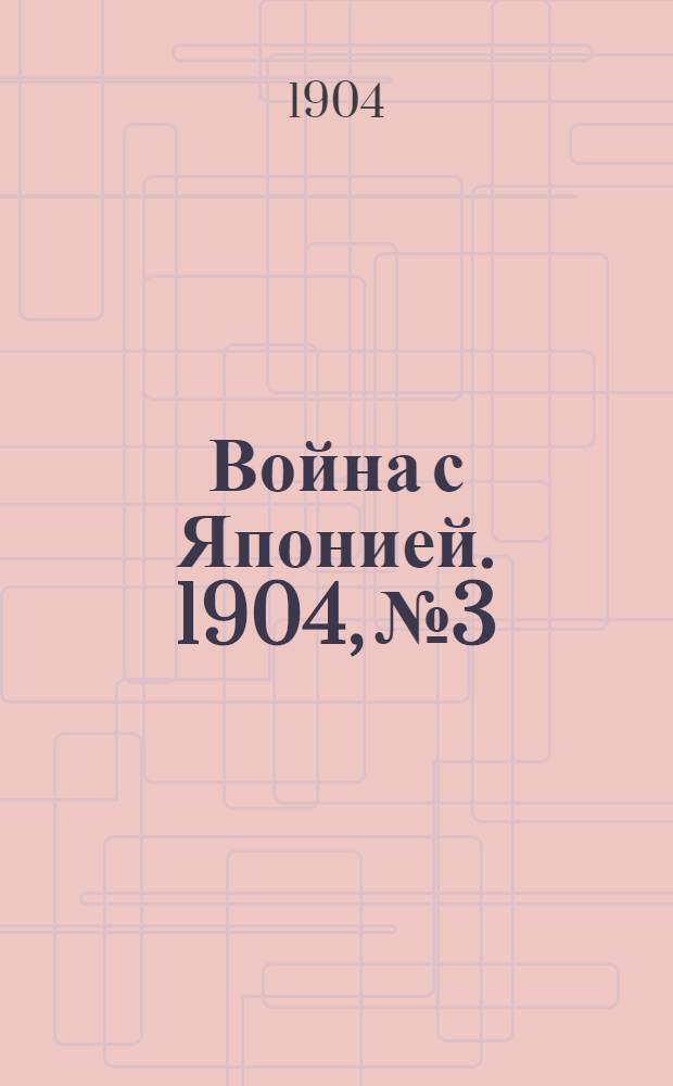 Война с Японией. 1904, №3 : 1904, №3