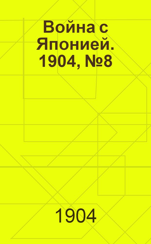 Война с Японией. 1904, №8 : 1904, №8
