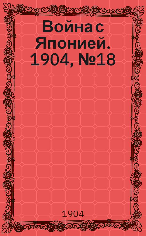 Война с Японией. 1904, №18 : 1904, №18