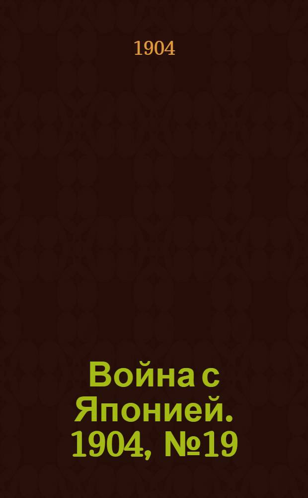 Война с Японией. 1904, №19 : 1904, №19