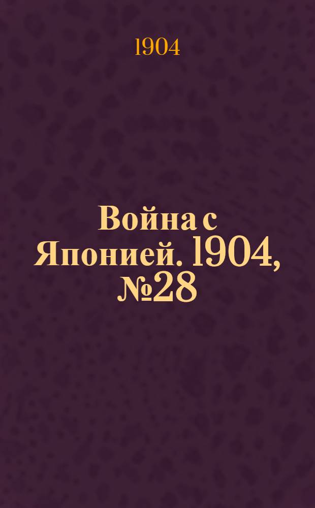 Война с Японией. 1904, №28 : 1904, №28